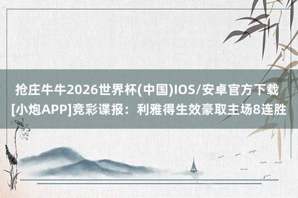 抢庄牛牛2026世界杯(中国)IOS/安卓官方下载 [小炮APP]竞彩谍报：利雅得生效豪取主场8连胜
