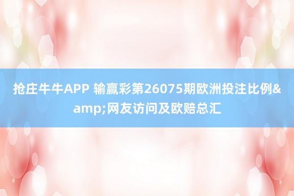 抢庄牛牛APP 输赢彩第26075期欧洲投注比例&网友访问及欧赔总汇