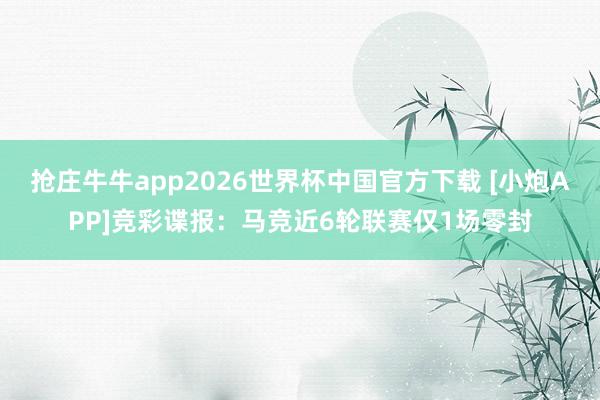 抢庄牛牛app2026世界杯中国官方下载 [小炮APP]竞彩谍报：马竞近6轮联赛仅1场零封