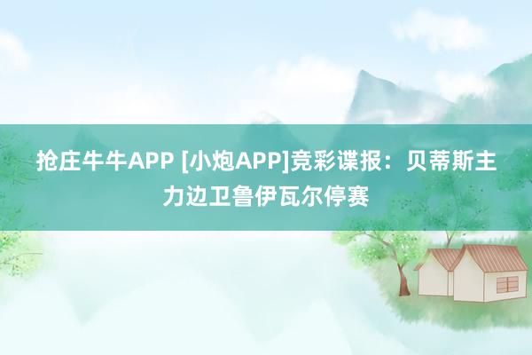 抢庄牛牛APP [小炮APP]竞彩谍报：贝蒂斯主力边卫鲁伊瓦尔停赛
