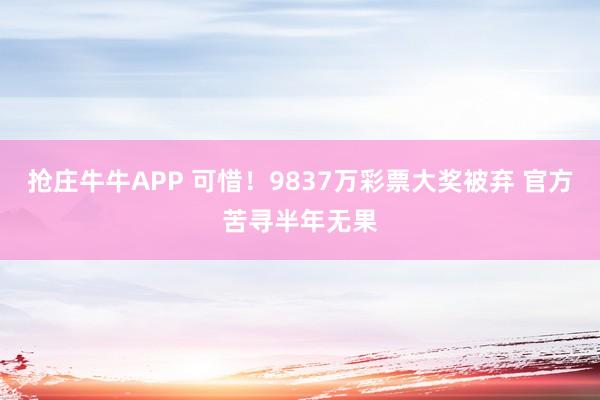 抢庄牛牛APP 可惜！9837万彩票大奖被弃 官方苦寻半年无果