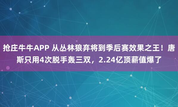 抢庄牛牛APP 从丛林狼弃将到季后赛效果之王！唐斯只用4次脱手轰三双，2.24亿顶薪值爆了