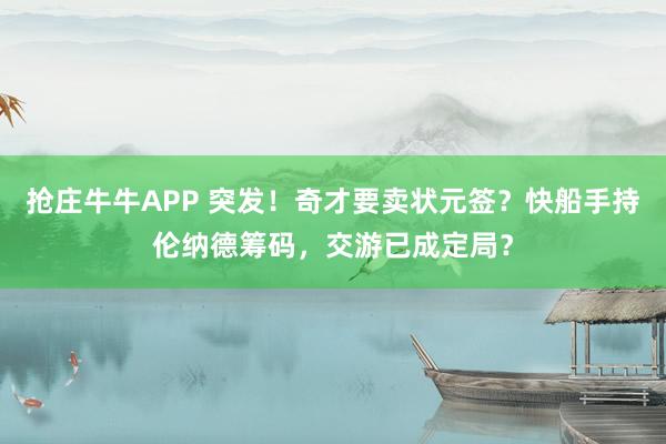 抢庄牛牛APP 突发！奇才要卖状元签？快船手持伦纳德筹码，交游已成定局？
