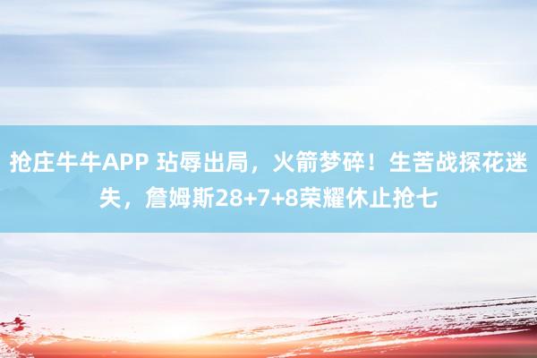 抢庄牛牛APP 玷辱出局,火箭梦碎!生苦战探花迷失,詹姆斯28+7+8荣耀休止抢七