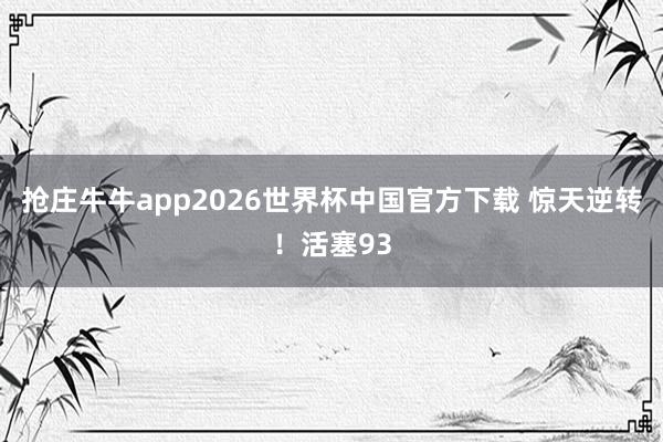 抢庄牛牛app2026世界杯中国官方下载 惊天逆转！活塞93