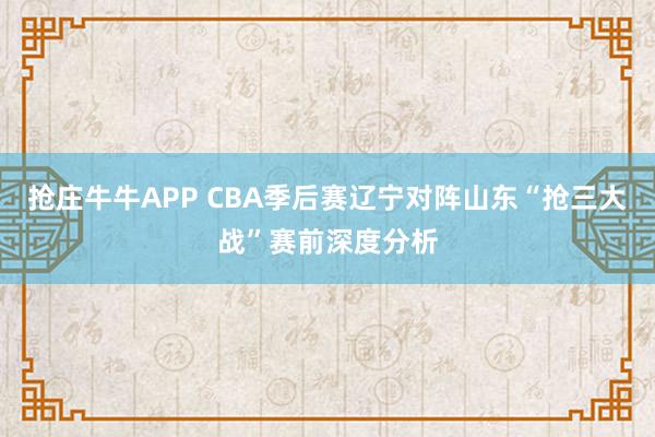 抢庄牛牛APP CBA季后赛辽宁对阵山东“抢三大战”赛前深度分析