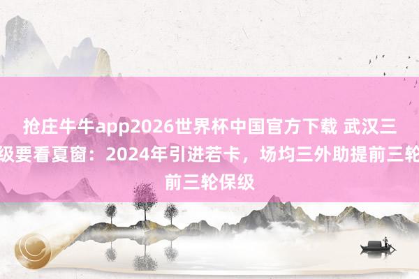 抢庄牛牛app2026世界杯中国官方下载 武汉三镇保级要看夏窗：2024年引进若卡，场均三外助提前三轮保级