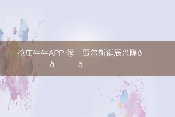 抢庄牛牛APP ㊗️贾尔斯诞辰兴隆🎉🎁🎉 ​​​