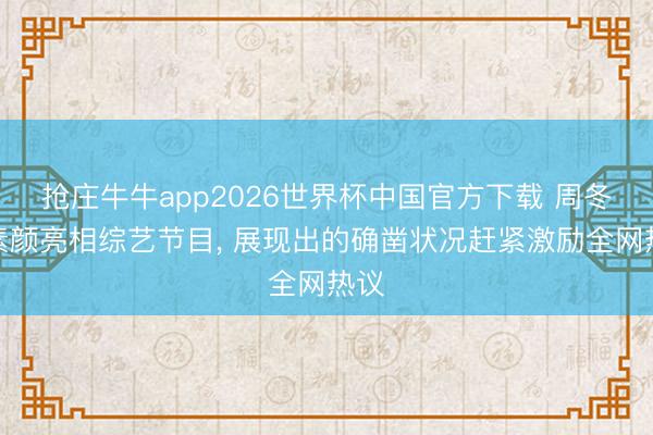 抢庄牛牛app2026世界杯中国官方下载 周冬雨素颜亮相综艺节目, 展现出的确凿状况赶紧激励全网热议