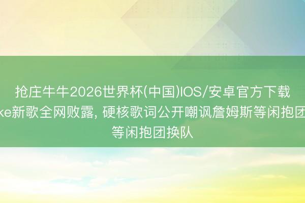 抢庄牛牛2026世界杯(中国)IOS/安卓官方下载 Drake新歌全网败露， 硬核歌词公开嘲讽詹姆斯等闲抱团换队