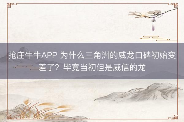 抢庄牛牛APP 为什么三角洲的威龙口碑初始变差了？毕竟当初但是威信的龙