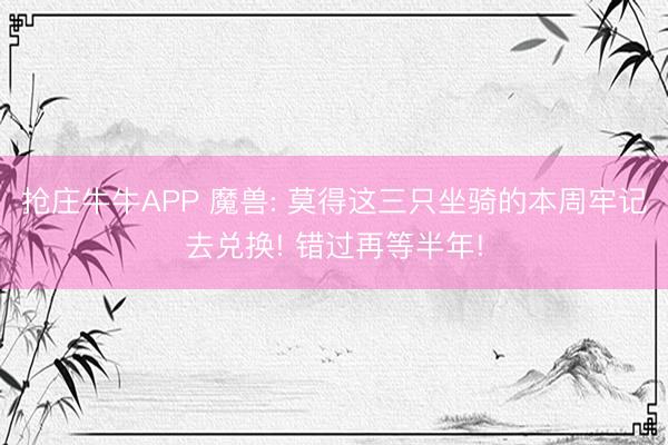 抢庄牛牛APP 魔兽: 莫得这三只坐骑的本周牢记去兑换! 错过再等半年!