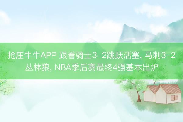 抢庄牛牛APP 跟着骑士3-2跳跃活塞， 马刺3-2丛林狼， NBA季后赛最终4强基本出炉