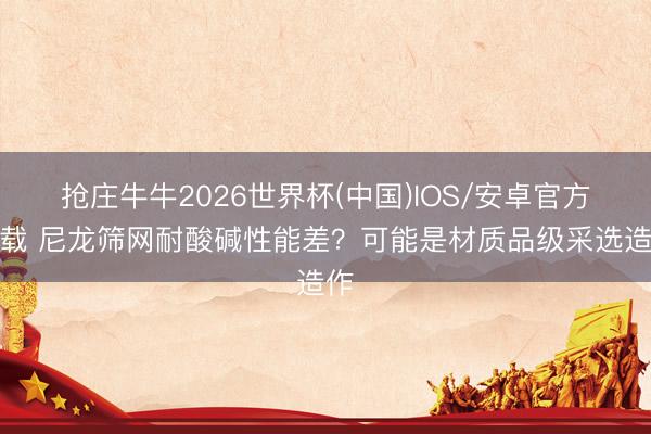 抢庄牛牛2026世界杯(中国)IOS/安卓官方下载 尼龙筛网耐酸碱性能差？可能是材质品级采选造作