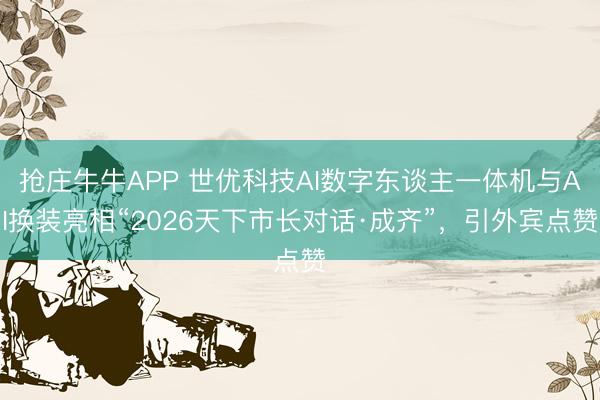 抢庄牛牛APP 世优科技AI数字东谈主一体机与AI换装亮相“2026天下市长对话·成齐”,引外宾点赞