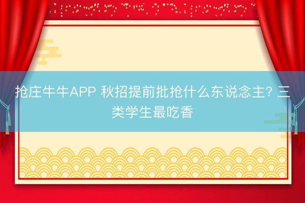 抢庄牛牛APP 秋招提前批抢什么东说念主? 三类学生最吃香