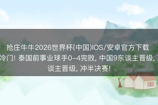 抢庄牛牛2026世界杯(中国)IOS/安卓官方下载 斯诺克大冷门! 泰国前事业球手0-4完败， 中国9东谈主晋级， 冲半决赛!