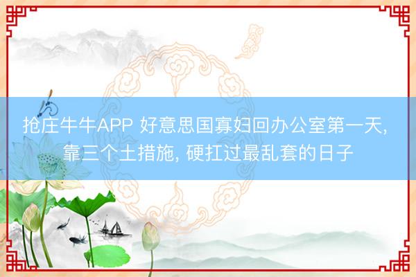 抢庄牛牛APP 好意思国寡妇回办公室第一天， 靠三个土措施， 硬扛过最乱套的日子