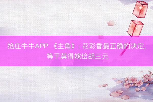 抢庄牛牛APP 《主角》: 花彩香最正确的决定， 等于莫得嫁给胡三元