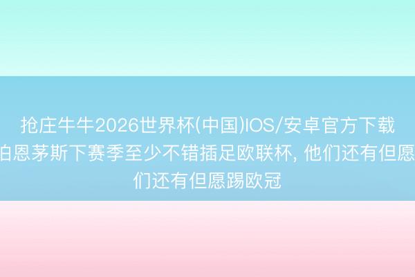 抢庄牛牛2026世界杯(中国)IOS/安卓官方下载 bbc: 伯恩茅斯下赛季至少不错插足欧联杯， 他们还有但愿踢欧冠
