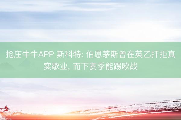 抢庄牛牛APP 斯科特: 伯恩茅斯曾在英乙扞拒真实歇业， 而下赛季能踢欧战