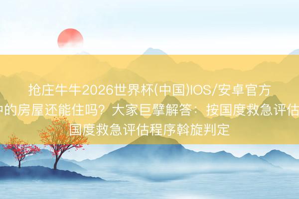抢庄牛牛2026世界杯(中国)IOS/安卓官方下载 柳州震中的房屋还能住吗？大家巨擘解答：按国度救急评估程序斡旋判定