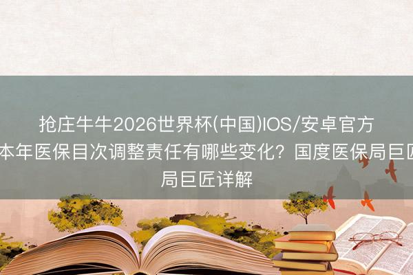 抢庄牛牛2026世界杯(中国)IOS/安卓官方下载 本年医保目次调整责任有哪些变化？国度医保局巨匠详解