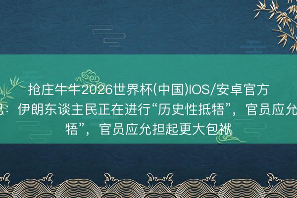 抢庄牛牛2026世界杯(中国)IOS/安卓官方下载 穆杰塔巴：伊朗东谈主民正在进行“历史性抵牾”，官员应允担起更大包袱