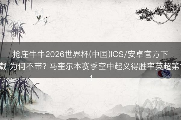 抢庄牛牛2026世界杯(中国)IOS/安卓官方下载 为何不带? 马奎尔本赛季空中起义得胜率英超第1