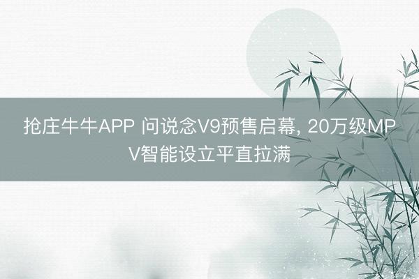 抢庄牛牛APP 问说念V9预售启幕， 20万级MPV智能设立平直拉满