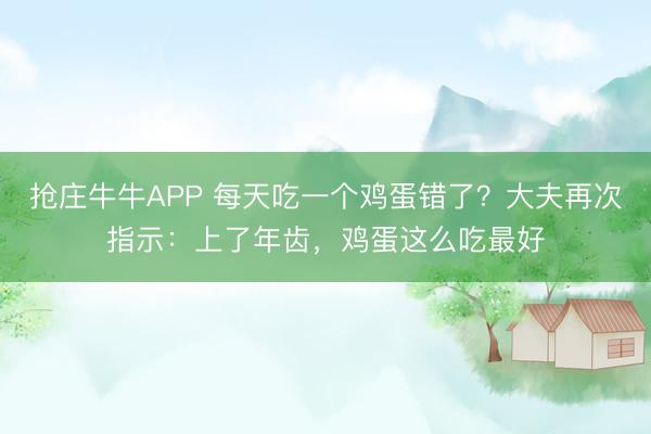 抢庄牛牛APP 每天吃一个鸡蛋错了？大夫再次指示：上了年齿，鸡蛋这么吃最好