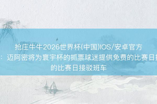 抢庄牛牛2026世界杯(中国)IOS/安卓官方下载 TA：迈阿密将为寰宇杯的抓票球迷提供免费的比赛日接驳班车