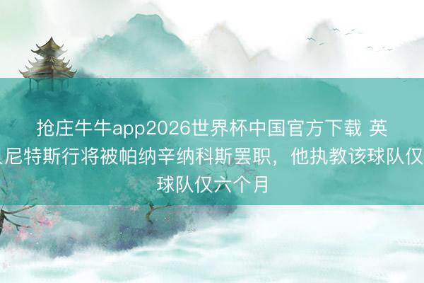 抢庄牛牛app2026世界杯中国官方下载 英媒：贝尼特斯行将被帕纳辛纳科斯罢职，他执教该球队仅六个月