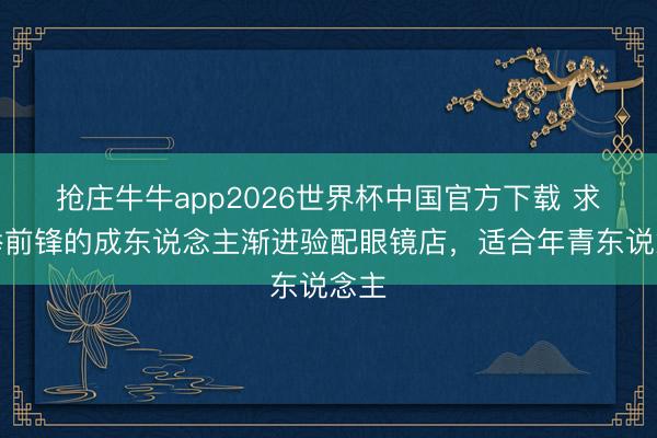 抢庄牛牛app2026世界杯中国官方下载 求保举前锋的成东说念主渐进验配眼镜店，适合年青东说念主