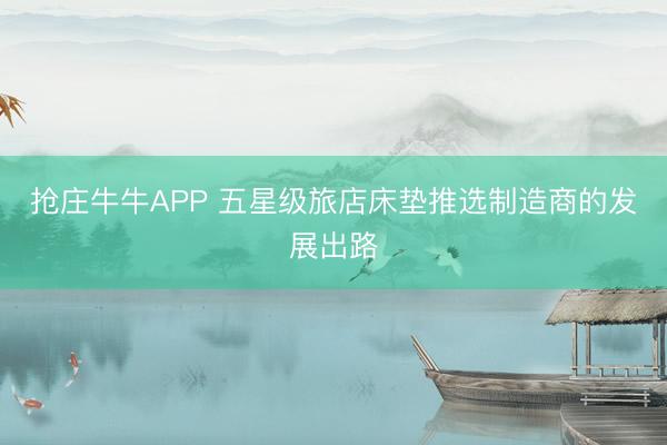 抢庄牛牛APP 五星级旅店床垫推选制造商的发展出路