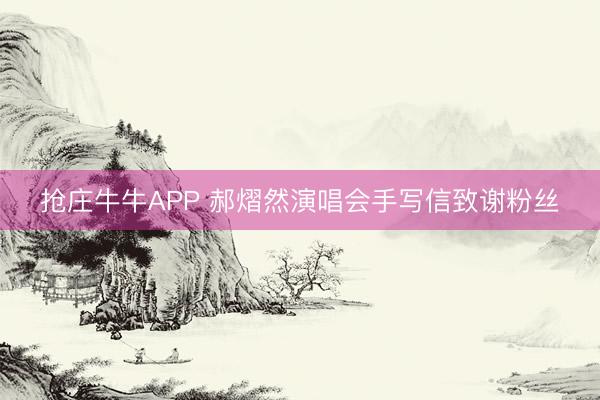 抢庄牛牛APP 郝熠然演唱会手写信致谢粉丝
