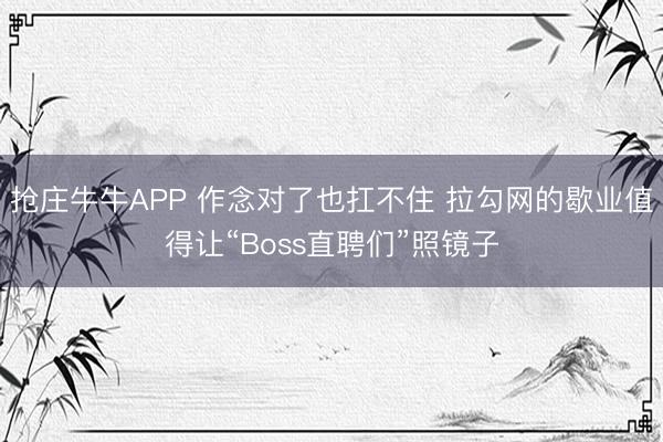 抢庄牛牛APP 作念对了也扛不住 拉勾网的歇业值得让“Boss直聘们”照镜子