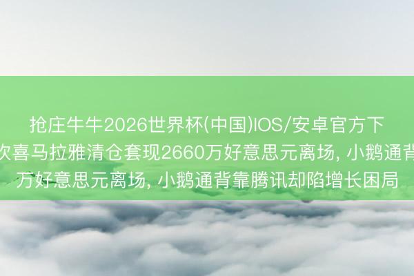 抢庄牛牛2026世界杯(中国)IOS/安卓官方下载 二度递表前夜， 鼓吹喜马拉雅清仓套现2660万好意思元离场， 小鹅通背靠腾讯却陷增长困局