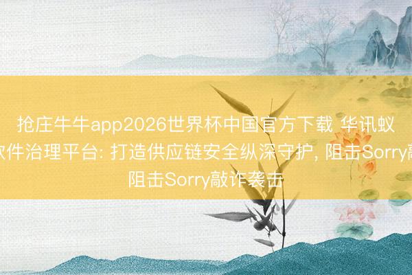 抢庄牛牛app2026世界杯中国官方下载 华讯蚁合开源软件治理平台: 打造供应链安全纵深守护， 阻击Sorry敲诈袭击