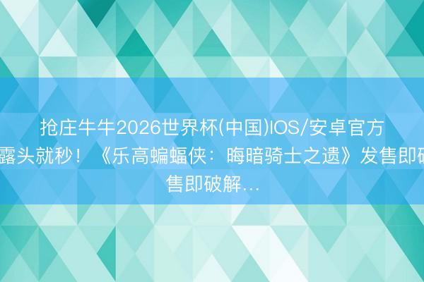抢庄牛牛2026世界杯(中国)IOS/安卓官方下载 露头就秒！《乐高蝙蝠侠：晦暗骑士之遗》发售即破解…