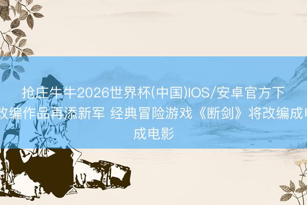 抢庄牛牛2026世界杯(中国)IOS/安卓官方下载 改编作品再添新军 经典冒险游戏《断剑》将改编成电影