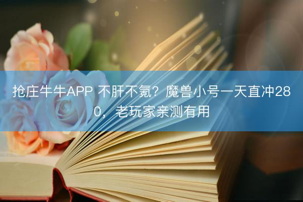 抢庄牛牛APP 不肝不氪？魔兽小号一天直冲280，老玩家亲测有用