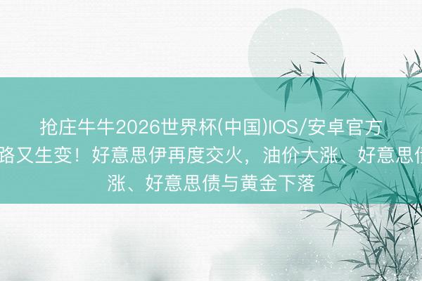 抢庄牛牛2026世界杯(中国)IOS/安卓官方下载 停战出路又生变！好意思伊再度交火，油价大涨、好意思债与黄金下落