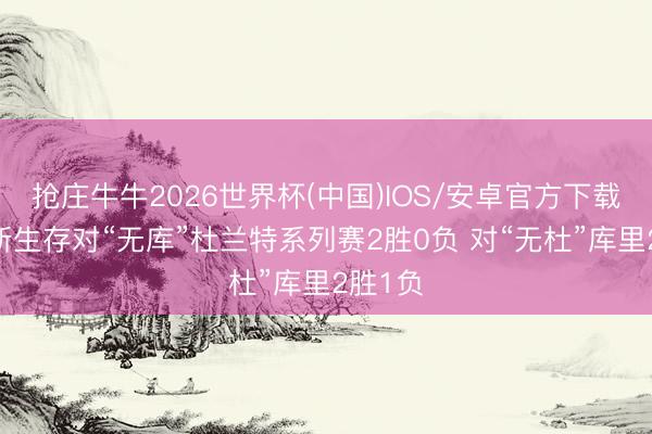抢庄牛牛2026世界杯(中国)IOS/安卓官方下载 詹姆斯生存对“无库”杜兰特系列赛2胜0负 对“无杜”库里2胜1负