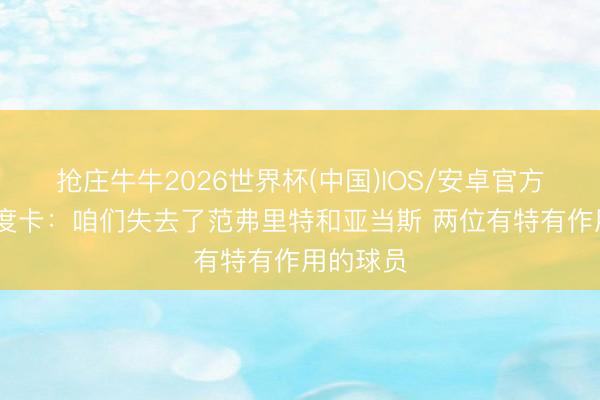 抢庄牛牛2026世界杯(中国)IOS/安卓官方下载 乌度卡：咱们失去了范弗里特和亚当斯 两位有特有作用的球员