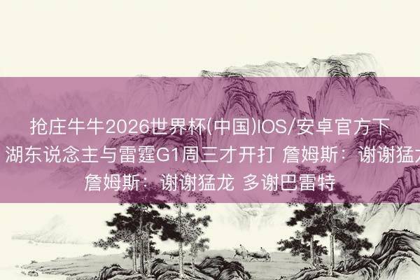 抢庄牛牛2026世界杯(中国)IOS/安卓官方下载 因东部抢7 湖东说念主与雷霆G1周三才开打 詹姆斯：谢谢猛龙 多谢巴雷特