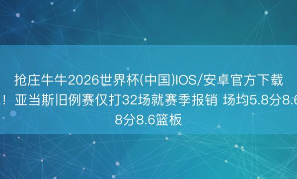 抢庄牛牛2026世界杯(中国)IOS/安卓官方下载 太脆！亚当斯旧例赛仅打32场就赛季报销 场均5.8分8.6篮板