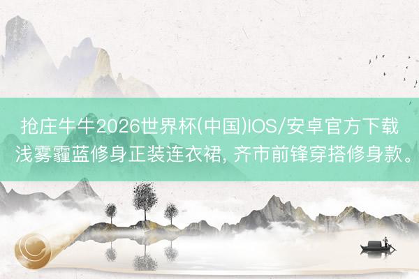 抢庄牛牛2026世界杯(中国)IOS/安卓官方下载 浅雾霾蓝修身正装连衣裙， 齐市前锋穿搭修身款。