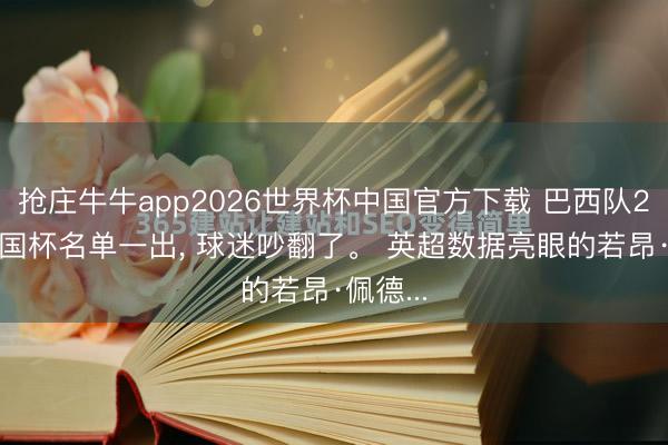 抢庄牛牛app2026世界杯中国官方下载 巴西队2026全国杯名单一出， 球迷吵翻了。 英超数据亮眼的若昂·佩德...