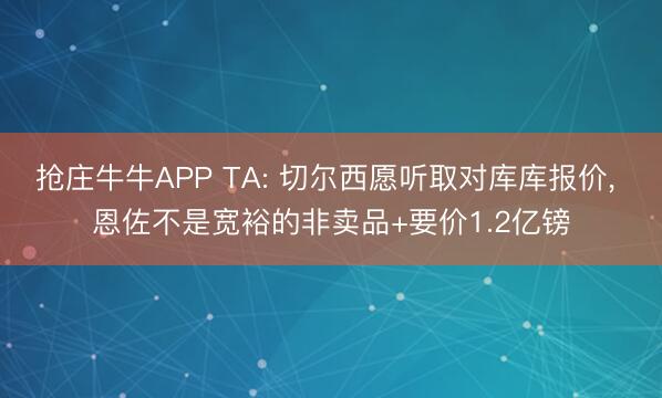 抢庄牛牛APP TA: 切尔西愿听取对库库报价， 恩佐不是宽裕的非卖品+要价1.2亿镑